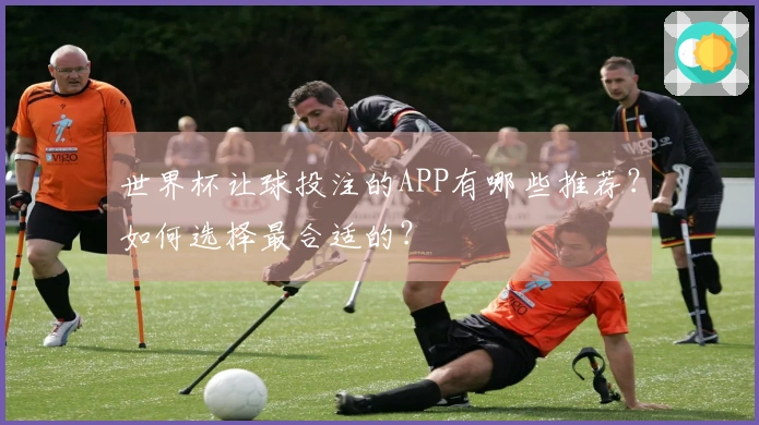 世界杯让球投注的APP有哪些推荐？如何选择最合适的？