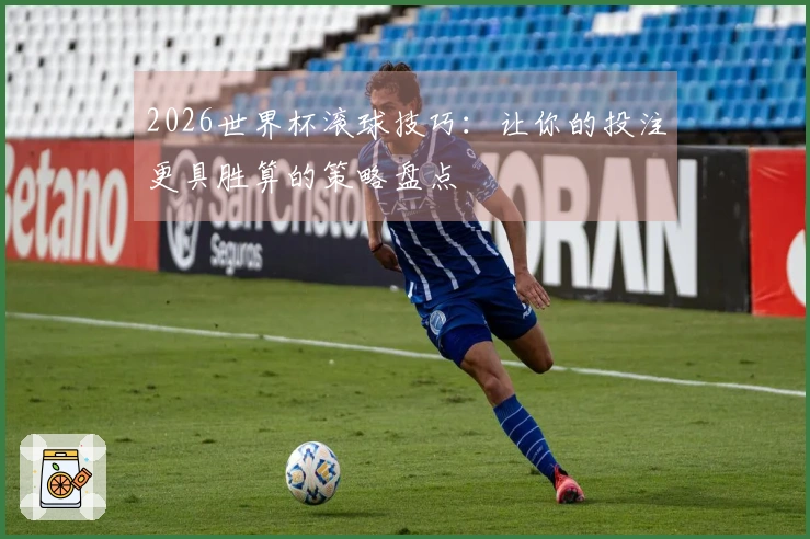 2026世界杯滚球技巧：让你的投注更具胜算的策略盘点
