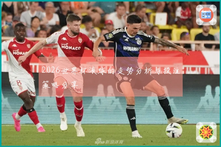 2026世界杯滚球的走势分析与投注策略分享