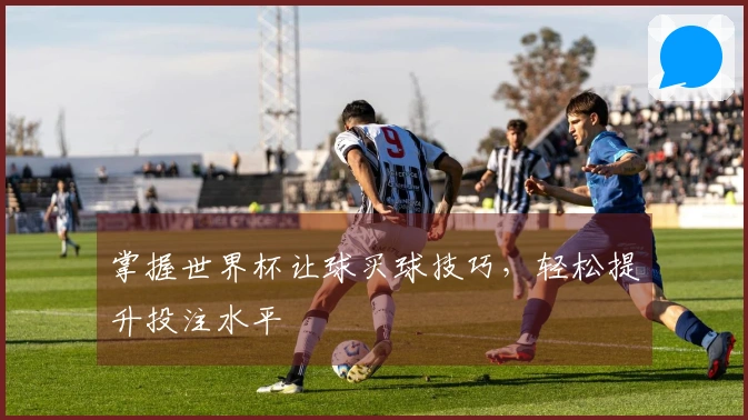 掌握世界杯让球买球技巧，轻松提升投注水平