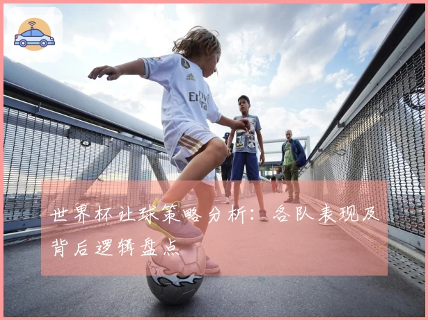 世界杯让球策略分析：各队表现及背后逻辑盘点