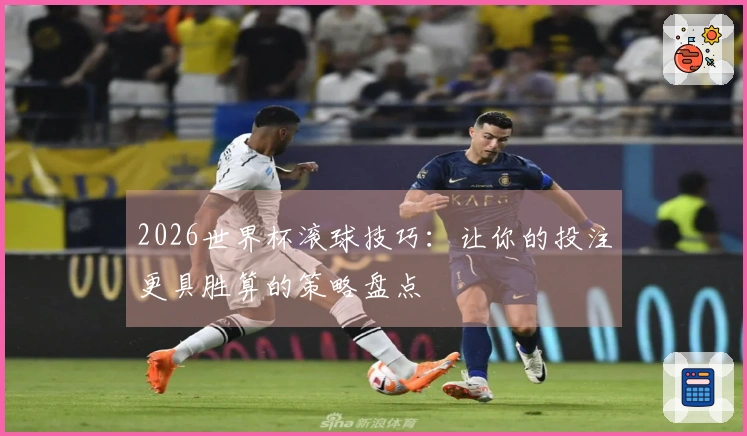 2026世界杯滚球技巧：让你的投注更具胜算的策略盘点