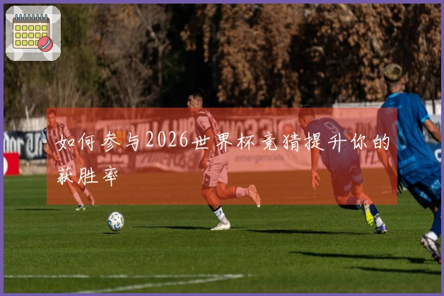 如何参与2026世界杯竞猜提升你的获胜率