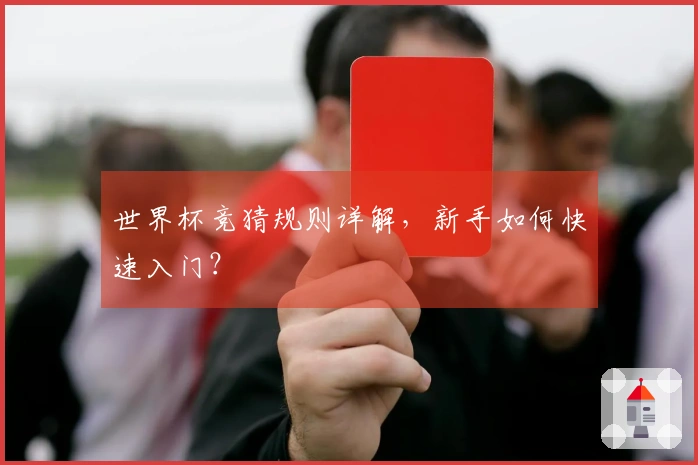 世界杯竞猜规则详解，新手如何快速入门？