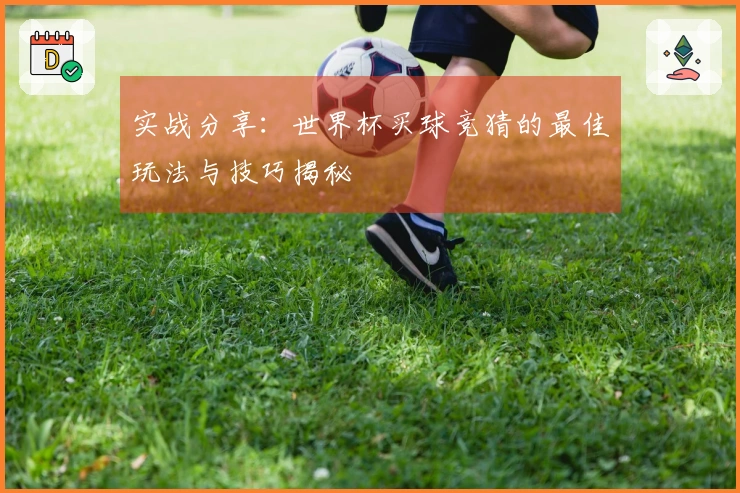 实战分享：世界杯买球竞猜的最佳玩法与技巧揭秘