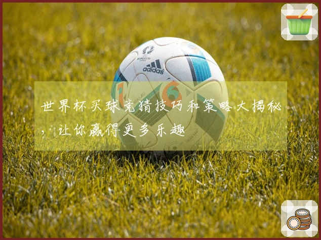 世界杯买球竞猜技巧和策略大揭秘，让你赢得更多乐趣
