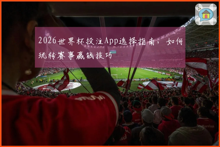 2026世界杯投注App选择指南，如何玩转赛事赢钱技巧