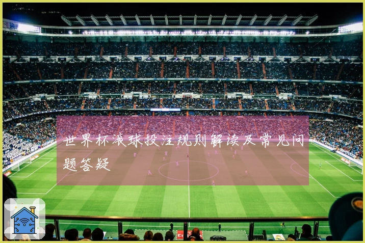 世界杯滚球投注规则解读及常见问题答疑