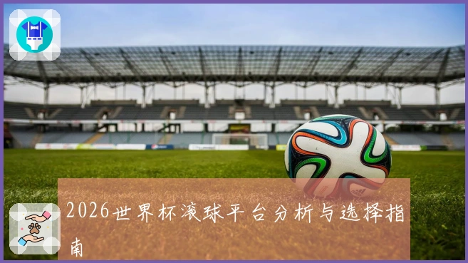 2026世界杯滚球平台分析与选择指南