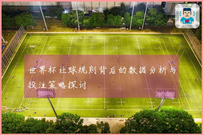 世界杯让球规则背后的数据分析与投注策略探讨